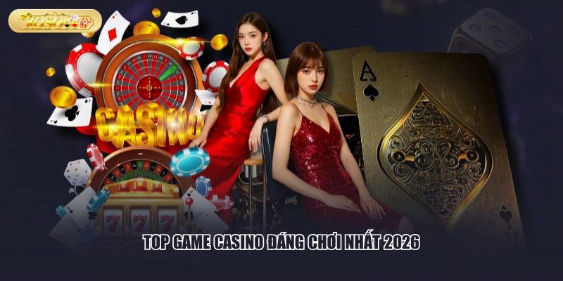 Top game Casino đáng chơi nhất 2026